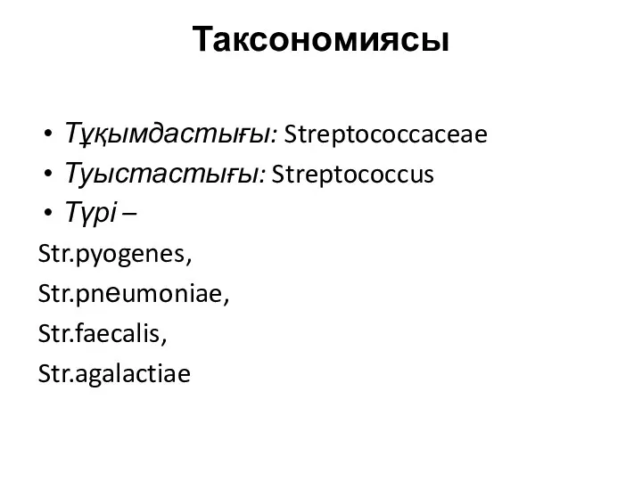 Таксономиясы Тұқымдастығы: Streptococcaceae Туыстастығы: Streptococcus Түрі – Str.pyogenes, Str.pnеumoniae, Str.faecalis, Str.agalactiae
