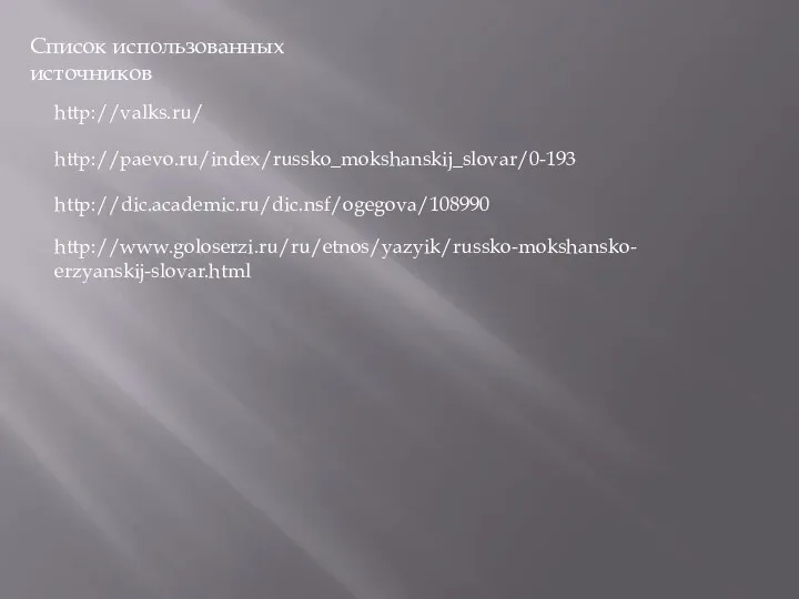 Список использованных источников http://valks.ru/ http://paevo.ru/index/russko_mokshanskij_slovar/0-193 http://dic.academic.ru/dic.nsf/ogegova/108990 http://www.goloserzi.ru/ru/etnos/yazyik/russko-mokshansko-erzyanskij-slovar.html