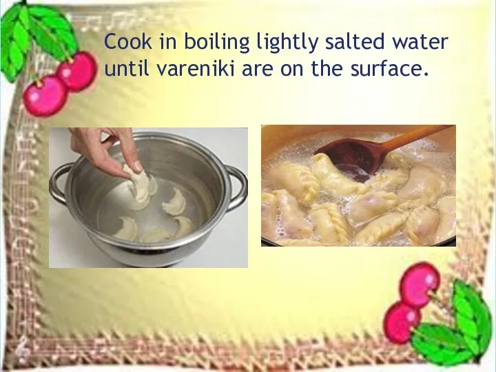 Cook in boiling lightly salted water until vareniki are on the surface.