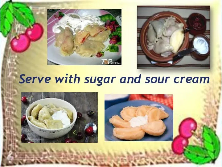 Serve with sugar and sour cream