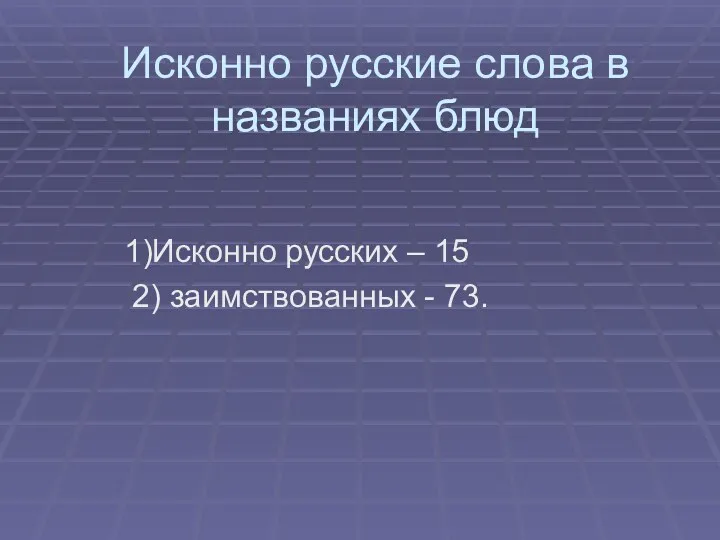 Исконно русские слова в названиях блюд 1)Исконно русских – 15 2) заимствованных - 73.