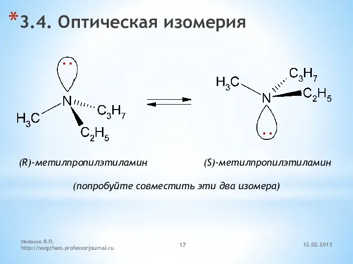 12.02.2013 Нижник Я.П. http://norgchem.professorjournal.ru 3.4. Оптическая изомерия (R)-метилпропилэтиламин (S)-метилпропилэтиламин (попробуйте совместить эти два изомера)