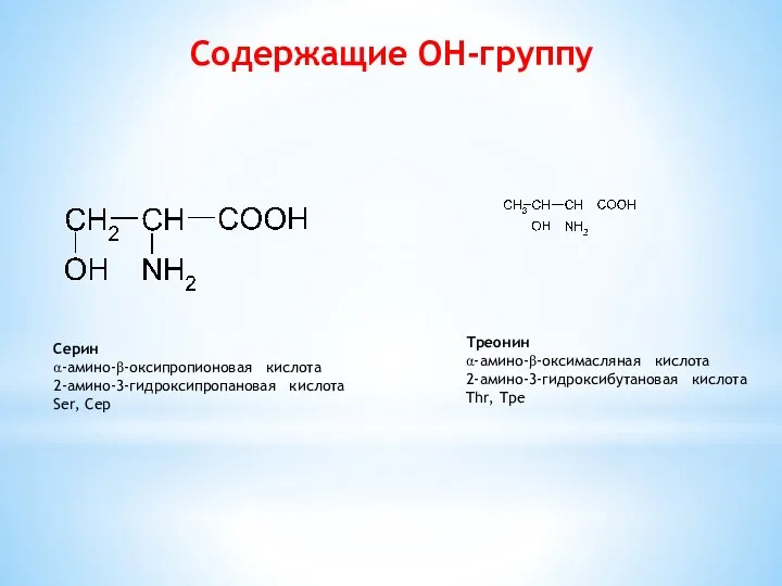 Содержащие ОН-группу Ceрин α-амино-β-оксипропионовая кислота 2-амино-3-гидроксипропановая кислота Ser, Сeр Трeонин α-амино-β-оксимасляная кислота 2-амино-3-гидроксибутановая кислота Thr, Трe