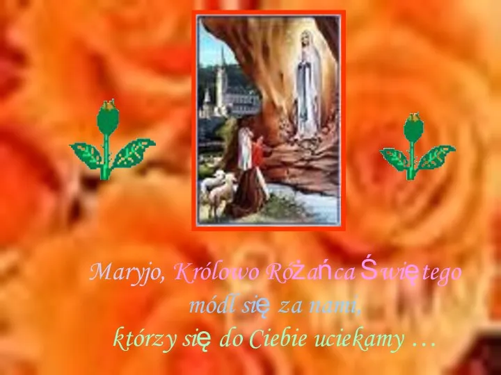 Maryjo, Królowo Różańca Świętego módl się za nami, którzy się do Ciebie uciekamy …