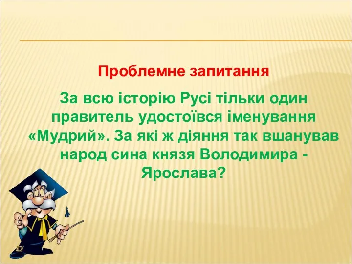 Проблемне запитання За всю історію Русі тільки один правитель удостоївся іменування «Мудрий». За