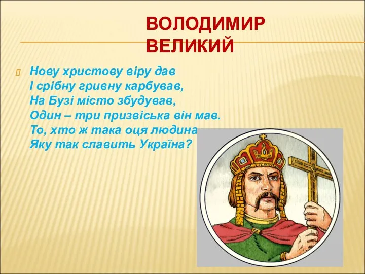 ВОЛОДИМИР ВЕЛИКИЙ Нову христову віру дав І срібну гривну карбував, На Бузі місто