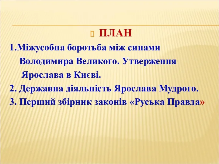 ПЛАН 1.Міжусобна боротьба між синами Володимира Великого. Утверження Ярослава в Києві. 2. Державна