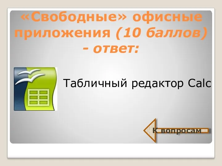 «Свободные» офисные приложения (10 баллов) - ответ: Табличный редактор Calc К вопросам