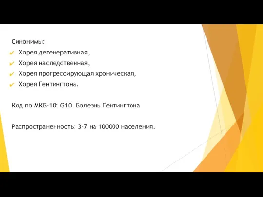 Синонимы: Хорея дегенеративная, Хорея наследственная, Хорея прогрессирующая хроническая, Хорея Гентингтона.