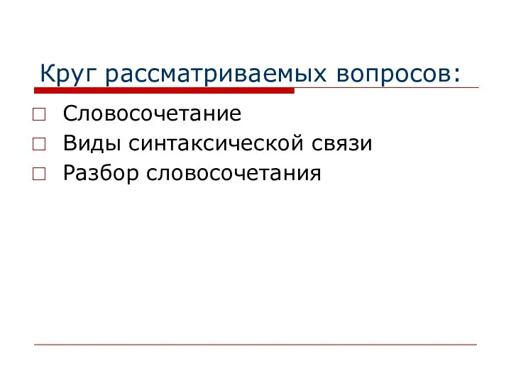 Круг рассматриваемых вопросов: Словосочетание Виды синтаксической связи Разбор словосочетания