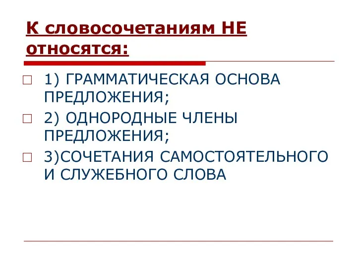 К словосочетаниям НЕ относятся: 1) ГРАММАТИЧЕСКАЯ ОСНОВА ПРЕДЛОЖЕНИЯ; 2) ОДНОРОДНЫЕ