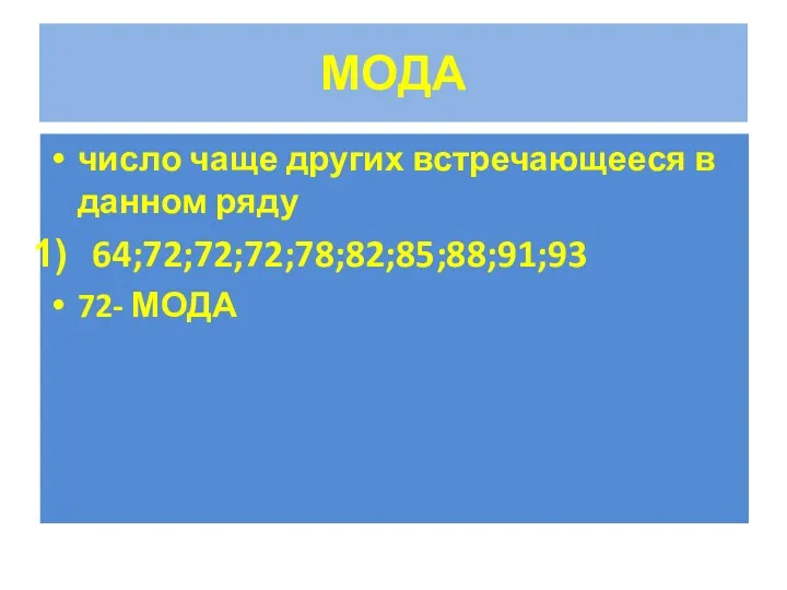 МОДА число чаще других встречающееся в данном ряду 64;72;72;72;78;82;85;88;91;93 72- МОДА