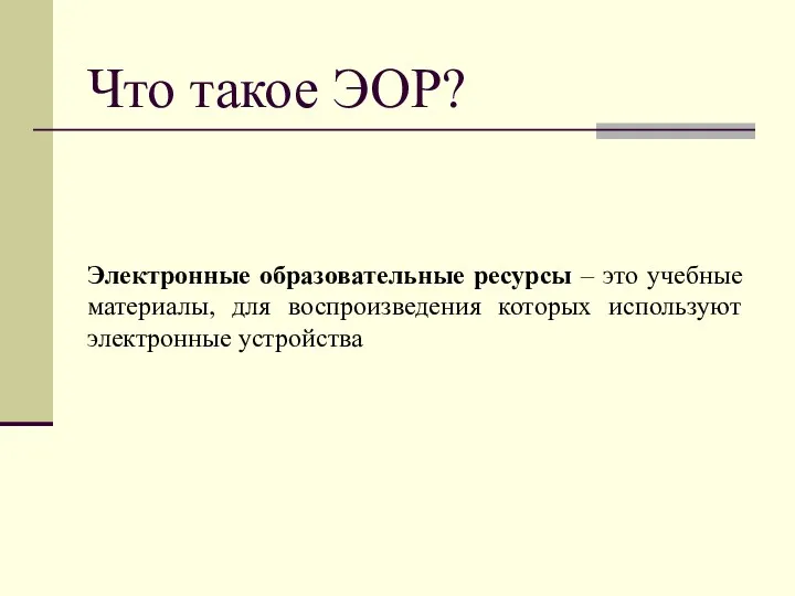 Что такое ЭОР? Электронные образовательные ресурсы – это учебные материалы, для воспроизведения которых используют электронные устройства