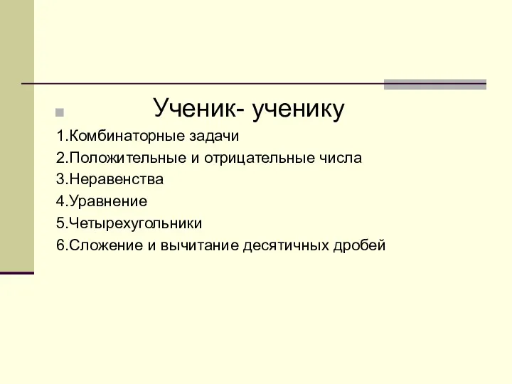 Ученик- ученику 1.Комбинаторные задачи 2.Положительные и отрицательные числа 3.Неравенства 4.Уравнение 5.Четырехугольники 6.Сложение и вычитание десятичных дробей