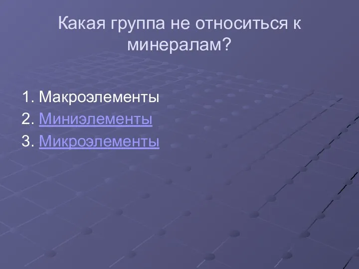 Какая группа не относиться к минералам? 1. Макроэлементы 2. Миниэлементы 3. Микроэлементы