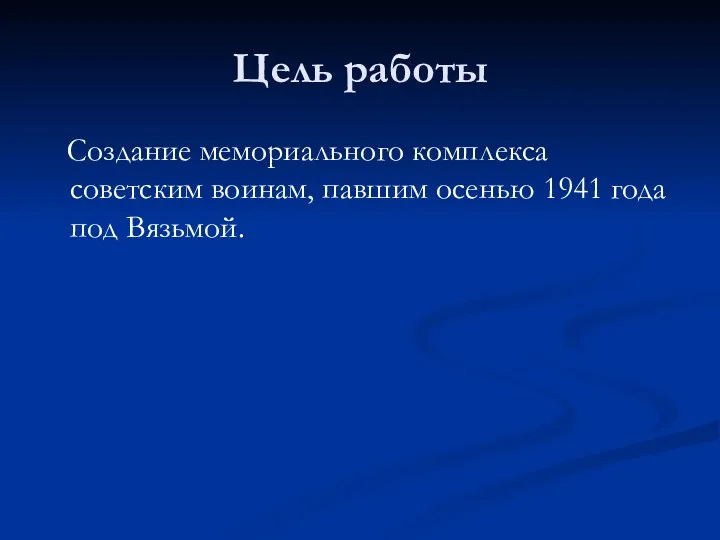 Цель работы Создание мемориального комплекса советским воинам, павшим осенью 1941 года под Вязьмой.