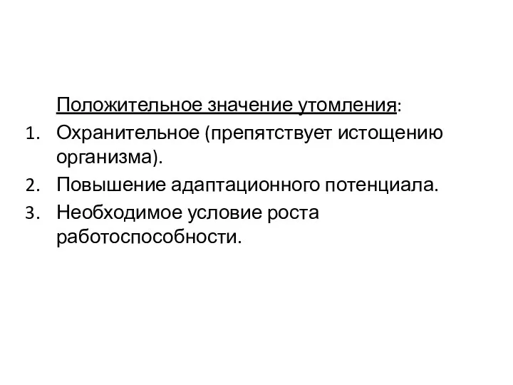 Положительное значение утомления: Охранительное (препятствует истощению организма). Повышение адаптационного потенциала. Необходимое условие роста работоспособности.