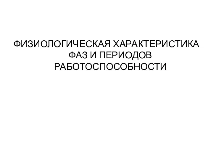 ФИЗИОЛОГИЧЕСКАЯ ХАРАКТЕРИСТИКА ФАЗ И ПЕРИОДОВ РАБОТОСПОСОБНОСТИ