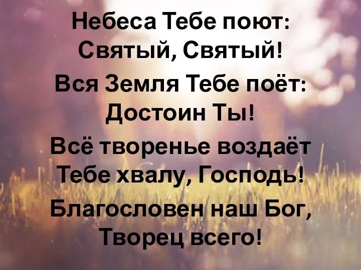 Небеса Тебе поют: Святый, Святый! Вся Земля Тебе поёт: Достоин Ты! Всё творенье