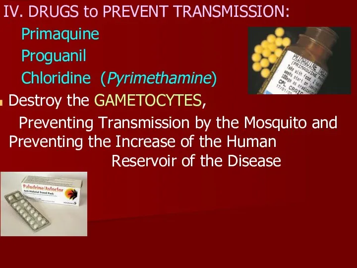 IV. DRUGS to PREVENT TRANSMISSION: Primaquine Proguanil Chloridine (Pyrimethamine) Destroy the GAMETOCYTES, Preventing