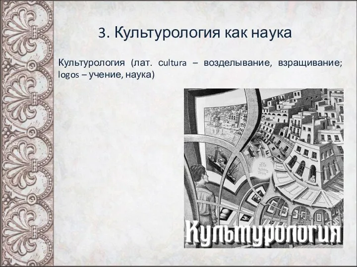 3. Культурология как наука Культурология (лат. сultura – возделывание, взращивание; logos – учение, наука)