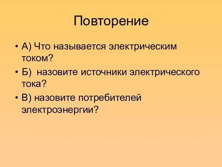 Повторение А) Что называется электрическим током? Б) назовите источники электрического тока? В) назовите потребителей электроэнергии?