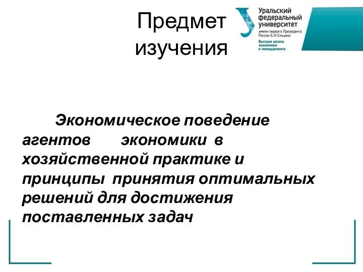 Предмет изучения Экономическое поведение агентов экономики в хозяйственной практике и принципы принятия оптимальных