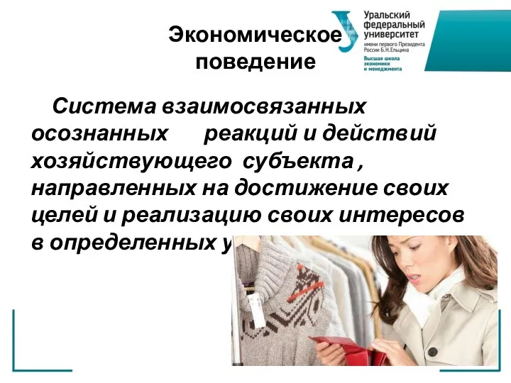 Экономическое поведение Система взаимосвязанных осознанных реакций и действий хозяйствующего субъекта , направленных на