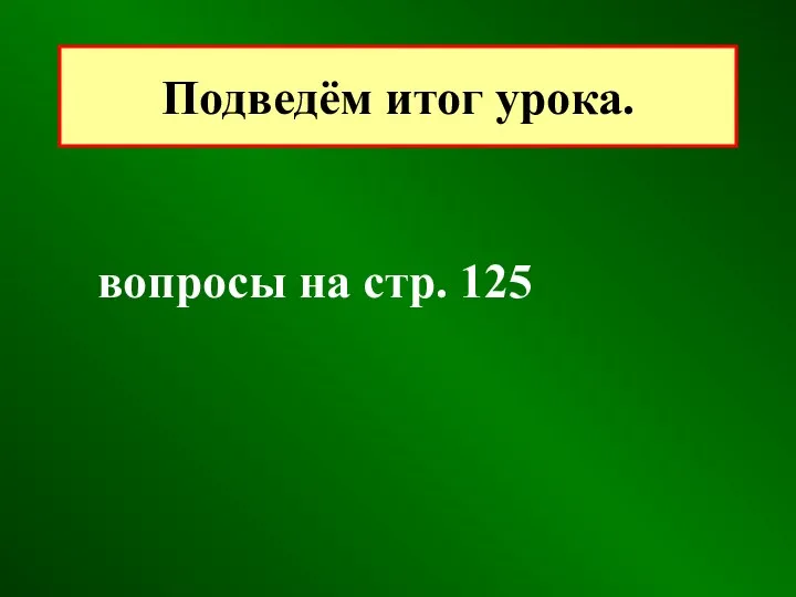 вопросы на стр. 125 Подведём итог урока.