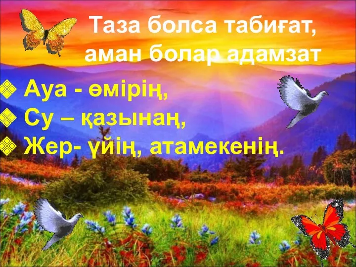 Таза болса табиғат, аман болар адамзат Ауа - өмірің, Су – қазынаң, Жер- үйің, атамекенің.