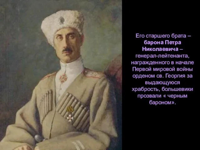 Его старшего брата – барона Петра Николаевича – генерал-лейтенанта, награжденного