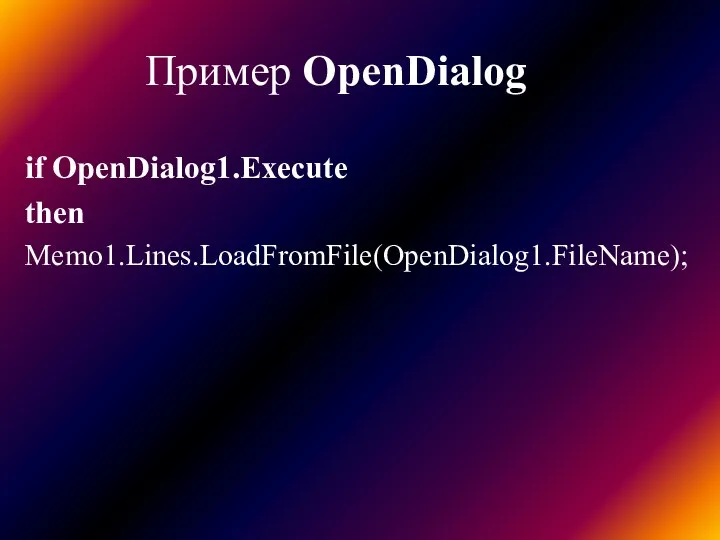 Пример OpenDialog if OpenDialog1.Execute then Memo1.Lines.LoadFromFile(OpenDialog1.FileName);