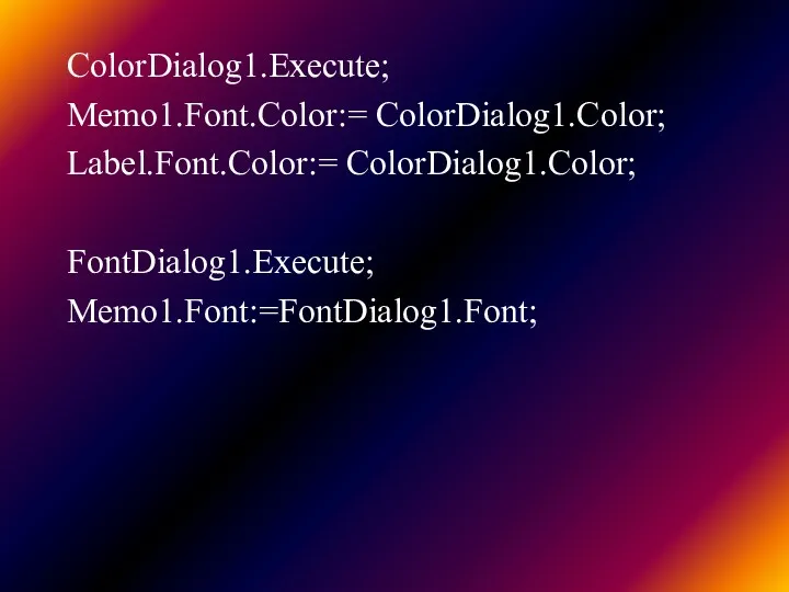 ColorDialog1.Execute; Memo1.Font.Color:= ColorDialog1.Color; Label.Font.Color:= ColorDialog1.Color; FontDialog1.Execute; Memo1.Font:=FontDialog1.Font;