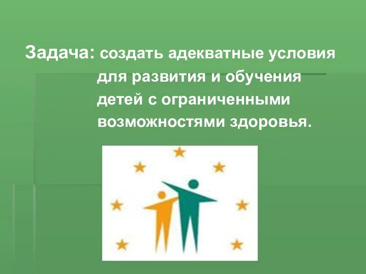 Задача: создать адекватные условия для развития и обучения детей c ограниченными возможностями здоровья.