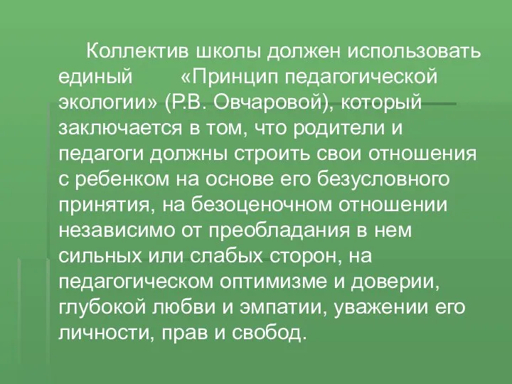 Коллектив школы должен использовать единый «Принцип педагогической экологии» (Р.В. Овчаровой), который заключается в