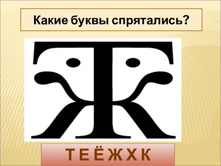 Какие буквы спрятались? Т Е Ё Ж Х К