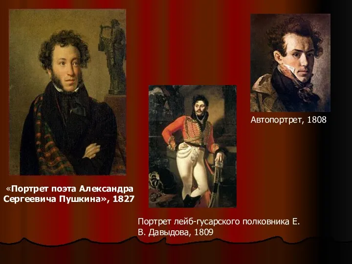 «Портрет поэта Александра Сергеевича Пушкина», 1827 Автопортрет, 1808 Портрет лейб-гусарского полковника Е. В. Давыдова, 1809