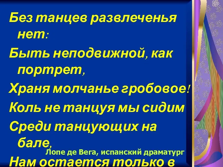 Без танцев развлеченья нет: Быть неподвижной, как портрет, Храня молчанье гробовое! Коль не