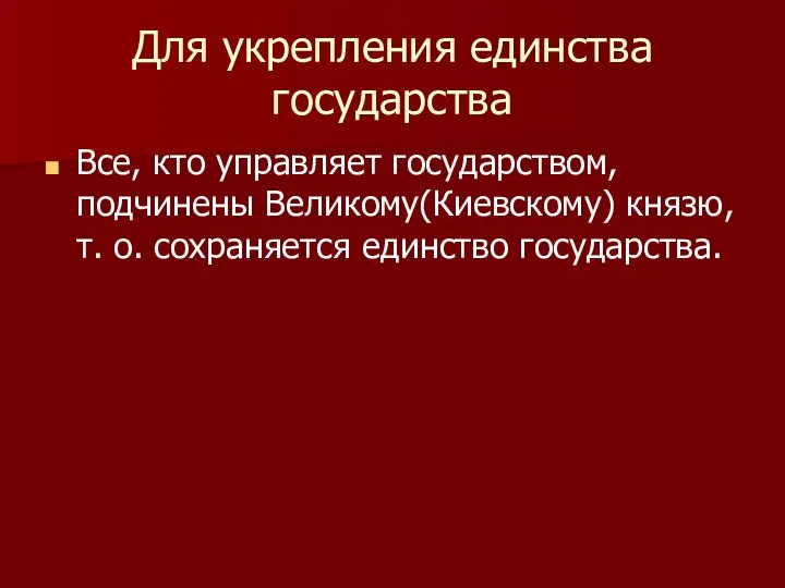 Для укрепления единства государства Все, кто управляет государством, подчинены Великому(Киевскому) князю, т. о. сохраняется единство государства.