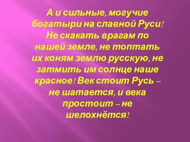 А и сильные, могучие богатыри на славной Руси! Не скакать врагам по нашей