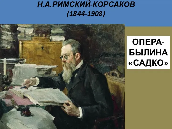 Н.А.РИМСКИЙ-КОРСАКОВ (1844-1908) ОПЕРА- БЫЛИНА «САДКО»