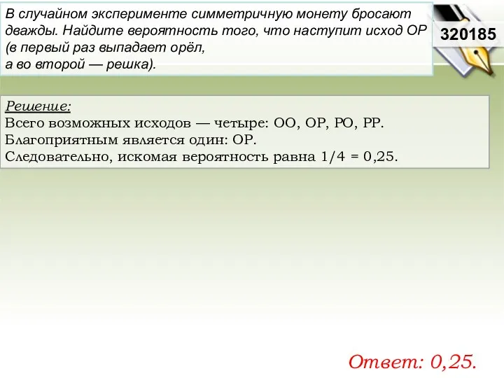 Решение: Всего возможных исходов — четыре: ОО, ОР, РО, РР.