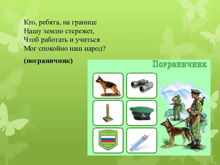 Кто, ребята, на границе Нашу землю стережет, Чтоб работать и учиться Мог спокойно наш народ? (пограничник)