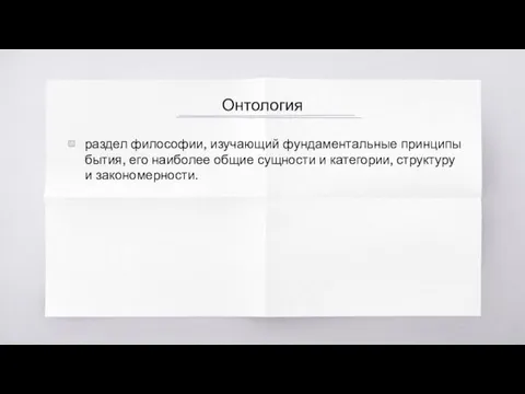 Онтология раздел философии, изучающий фундаментальные принципы бытия, его наиболее общие сущности и категории, структуру и закономерности.