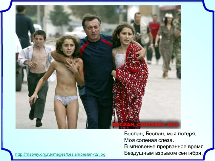 http://matvey.org.ru/images/beslan/beslan-32.jpg Беслан, Беслан, моя потеря, Моя соленая слеза. В мгновенье прерванное время Бездушным взрывом сентября.