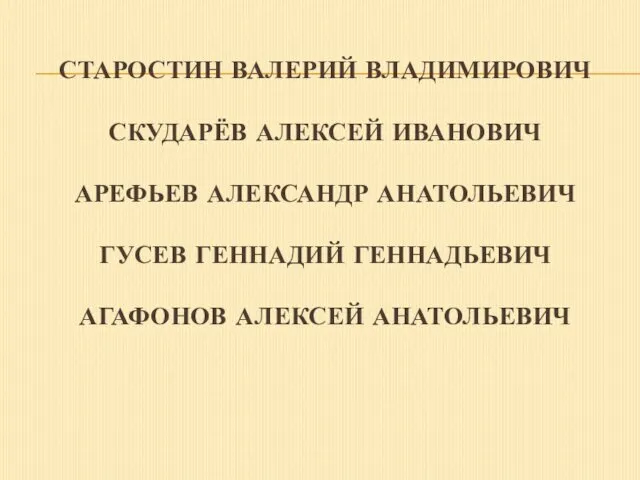 СТАРОСТИН ВАЛЕРИЙ ВЛАДИМИРОВИЧ СКУДАРЁВ АЛЕКСЕЙ ИВАНОВИЧ АРЕФЬЕВ АЛЕКСАНДР АНАТОЛЬЕВИЧ ГУСЕВ ГЕННАДИЙ ГЕННАДЬЕВИЧ АГАФОНОВ АЛЕКСЕЙ АНАТОЛЬЕВИЧ