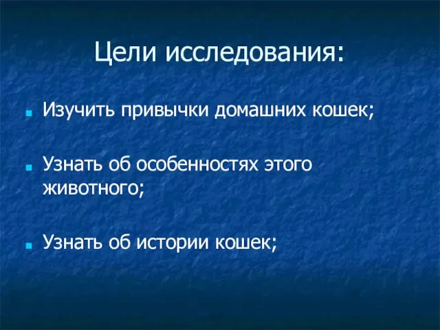 Цели исследования: Изучить привычки домашних кошек; Узнать об особенностях этого животного; Узнать об истории кошек;