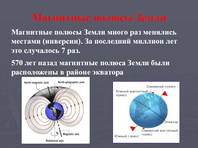 Магнитные полюсы Земли Магнитные полюсы Земли много раз менялись местами (инверсии). За последний