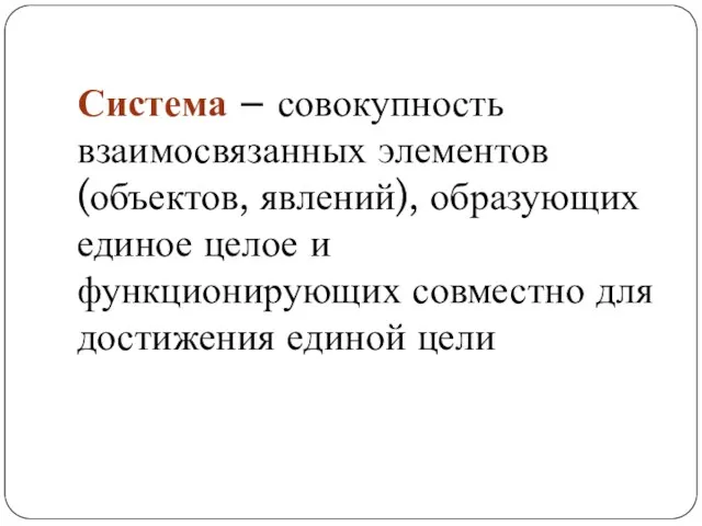 Система – совокупность взаимосвязанных элементов (объектов, явлений), образующих единое целое