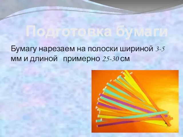 Подготовка бумаги Бумагу нарезаем на полоски шириной 3-5 мм и длиной примерно 25-30 см